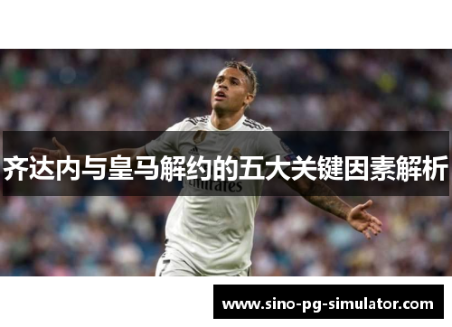 齐达内与皇马解约的五大关键因素解析