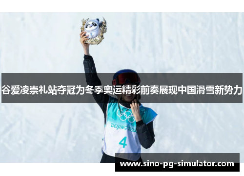 谷爱凌崇礼站夺冠为冬季奥运精彩前奏展现中国滑雪新势力