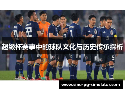 超级杯赛事中的球队文化与历史传承探析