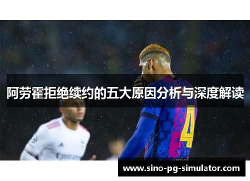 阿劳霍拒绝续约的五大原因分析与深度解读