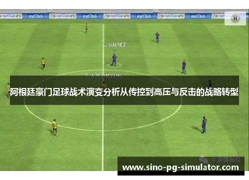 阿根廷豪门足球战术演变分析从传控到高压与反击的战略转型