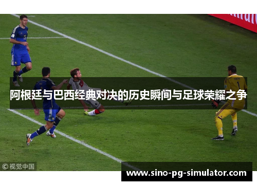 阿根廷与巴西经典对决的历史瞬间与足球荣耀之争 阿根廷与巴西经典对决的历史瞬间与足球荣耀之争