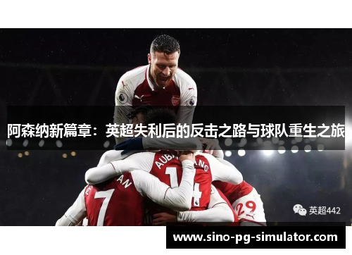 阿森纳新篇章：英超失利后的反击之路与球队重生之旅