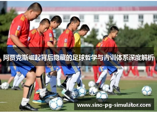 阿贾克斯崛起背后隐藏的足球哲学与青训体系深度解析 阿贾克斯崛起背后隐藏的足球哲学与青训体系深度解析