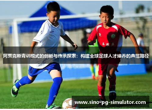 阿贾克斯青训模式的创新与传承探索：构建全球足球人才培养的典范路径