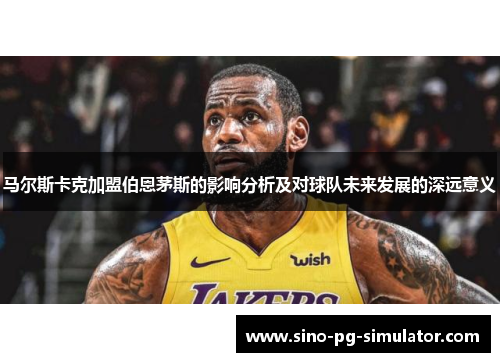 马尔斯卡克加盟伯恩茅斯的影响分析及对球队未来发展的深远意义