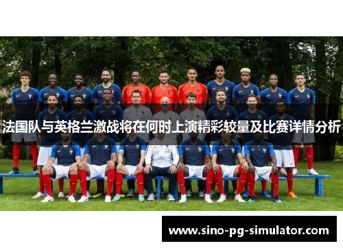 法国队与英格兰激战将在何时上演精彩较量及比赛详情分析 法国队与英格兰激战将在何时上演精彩较量及比赛详情分析