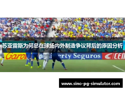 苏亚雷斯为何总在球场内外制造争议背后的原因分析