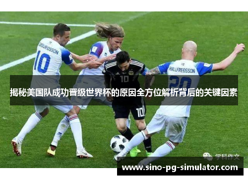揭秘美国队成功晋级世界杯的原因全方位解析背后的关键因素 揭秘美国队成功晋级世界杯的原因全方位解析背后的关键因素