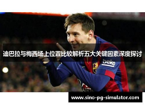 迪巴拉与梅西场上位置比较解析五大关键因素深度探讨