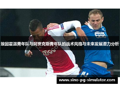 埃因霍温青年队与阿贾克斯青年队的战术风格与未来发展潜力分析