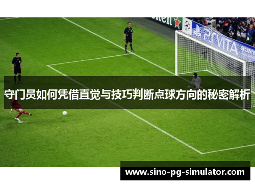 守门员如何凭借直觉与技巧判断点球方向的秘密解析