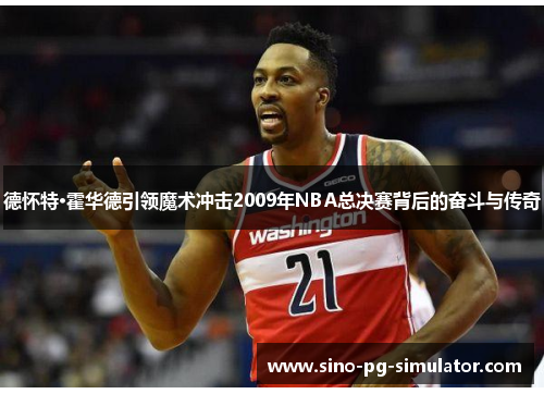德怀特·霍华德引领魔术冲击2009年NBA总决赛背后的奋斗与传奇 德怀特·霍华德引领魔术冲击2009年NBA总决赛背后的奋斗与传奇