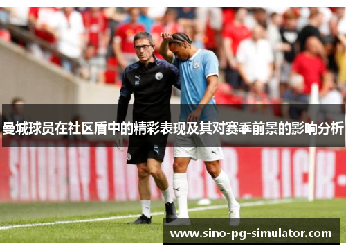 曼城球员在社区盾中的精彩表现及其对赛季前景的影响分析