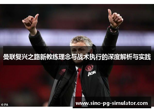 曼联复兴之路新教练理念与战术执行的深度解析与实践