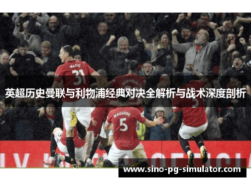 英超历史曼联与利物浦经典对决全解析与战术深度剖析