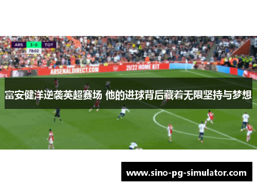 富安健洋逆袭英超赛场 他的进球背后藏着无限坚持与梦想