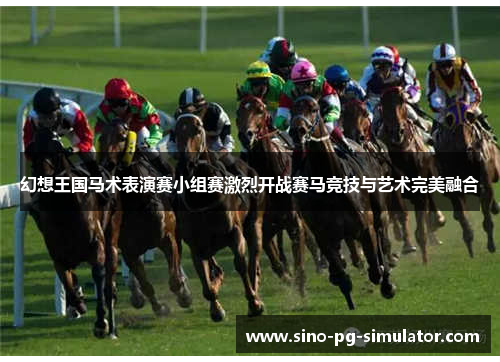 幻想王国马术表演赛小组赛激烈开战赛马竞技与艺术完美融合