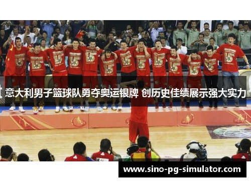 意大利男子篮球队勇夺奥运银牌 创历史佳绩展示强大实力