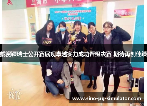 戴资颖瑞士公开赛展现卓越实力成功晋级决赛 期待再创佳绩