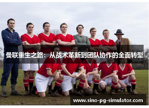 曼联重生之路：从战术革新到团队协作的全面转型