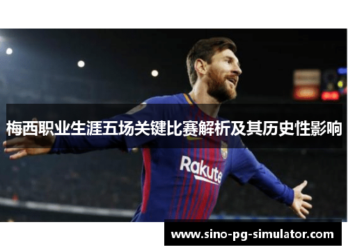梅西职业生涯五场关键比赛解析及其历史性影响