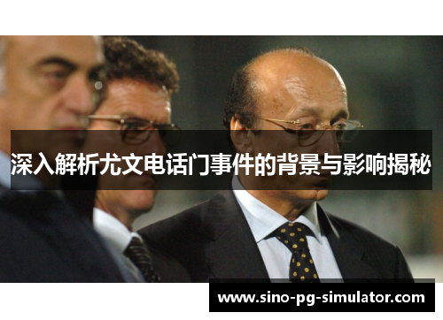 深入解析尤文电话门事件的背景与影响揭秘 深入解析尤文电话门事件的背景与影响揭秘