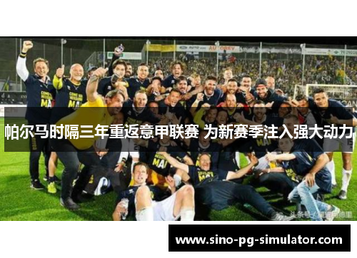 帕尔马时隔三年重返意甲联赛 为新赛季注入强大动力