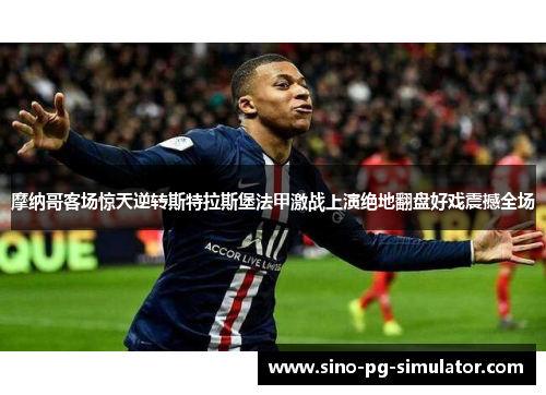 摩纳哥客场惊天逆转斯特拉斯堡法甲激战上演绝地翻盘好戏震撼全场