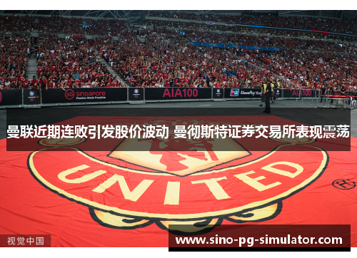 曼联近期连败引发股价波动 曼彻斯特证券交易所表现震荡 曼联近期连败引发股价波动 曼彻斯特证券交易所表现震荡