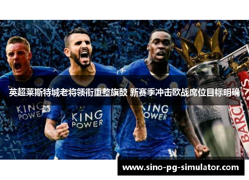 英超莱斯特城老将领衔重整旗鼓 新赛季冲击欧战席位目标明确