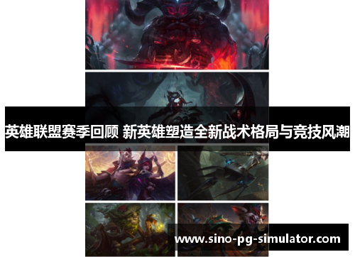 英雄联盟赛季回顾 新英雄塑造全新战术格局与竞技风潮