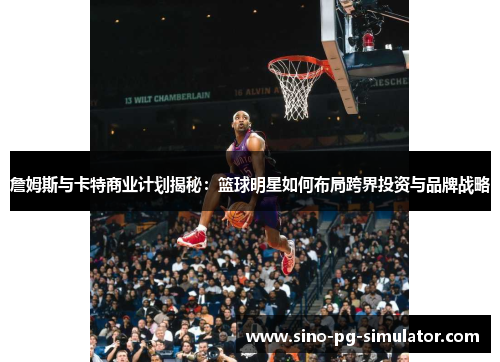 詹姆斯与卡特商业计划揭秘：篮球明星如何布局跨界投资与品牌战略