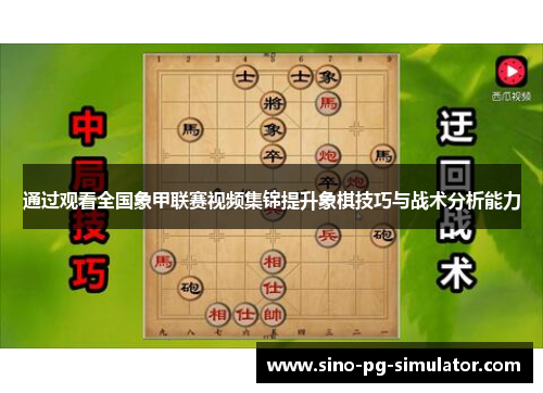 通过观看全国象甲联赛视频集锦提升象棋技巧与战术分析能力