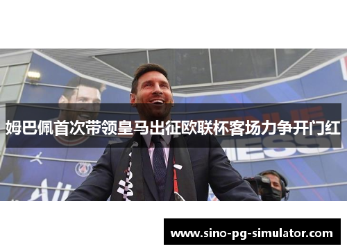 姆巴佩首次带领皇马出征欧联杯客场力争开门红
