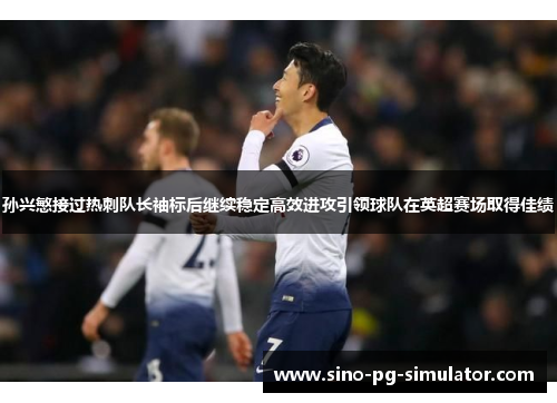 孙兴慜接过热刺队长袖标后继续稳定高效进攻引领球队在英超赛场取得佳绩